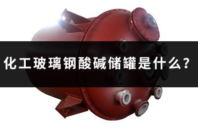 化工玻璃鋼酸堿儲罐是什么？